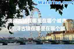 南浔古镇在哪里在哪个城市(南浔古镇在哪里在哪个城市革的部首笔画)