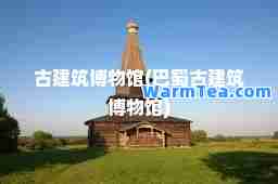 古建筑博物馆(巴蜀古建筑博物馆)