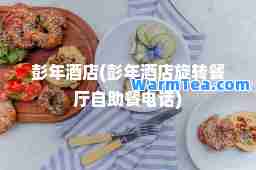 彭年酒店(彭年酒店旋转餐厅自助餐电话)