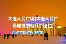 大连人民广场(大连人民广场地铁站有几个出口)