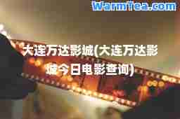 大连万达影城(大连万达影城今日电影查询)