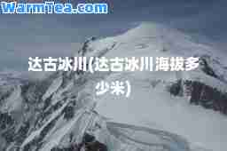 达古冰川(达古冰川海拔多少米)