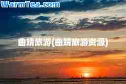 曲靖旅游(曲靖旅游资源)