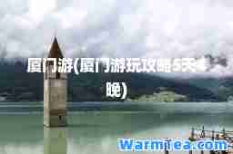 厦门游(厦门游玩攻略5天4晚)