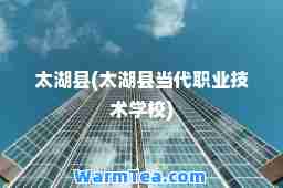 太湖县(太湖县当代职业技术学校)
