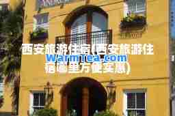 西安旅游住宿(西安旅游住宿哪里方便实惠)