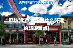 廊坊旅游(廊坊有什么好玩的旅游景点)