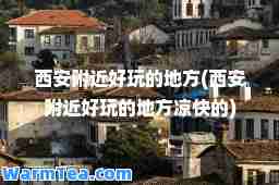 西安附近好玩的地方(西安附近好玩的地方凉快的)