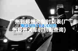 广州到郑州火车时刻表(广州郑州火车时刻表查询)