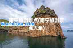 南宁旅游景点(南宁旅游景点大全)