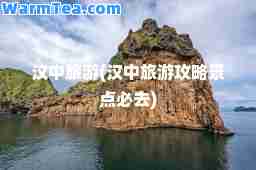 汉中旅游(汉中旅游攻略景点必去)