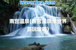 南宫温泉(南宫温泉水世界游玩攻略)