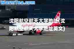 沈阳航空航天大学地址(沈阳航空航天大学地址英文)