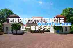 西班牙旅游(西班牙旅游签证一般多少天)