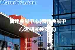 南坪会展中心(南坪会展中心近期展会安排)