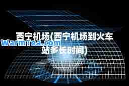 西宁机场(西宁机场到火车站多长时间)
