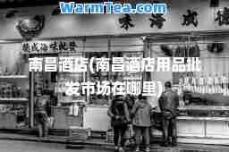 南昌酒店(南昌酒店用品批发市场在哪里)
