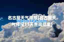 名古屋天气预报(名古屋天气预报15天查询结果)