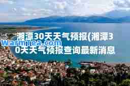 湘潭30天天气预报(湘潭30天天气预报查询消息)