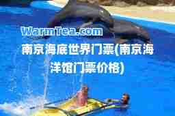 南京海底世界门票(南京海洋馆门票价格)