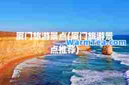 厦门旅游景点(厦门旅游景点)