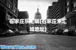 石家庄乐汇城(石家庄乐汇城地址)