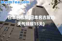 日本名古屋(日本名古屋的天气预报15天)
