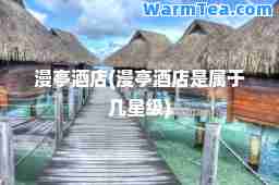 漫亭酒店(漫亭酒店是属于几星级)
