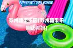 苏州糖果乐园(苏州糖果乐园还开吗)