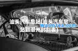 汕头汽车总站(汕头汽车总站到潮州时刻表)