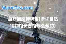 浙江自然博物馆(浙江自然博物馆安吉馆怎么预约)