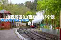 山西景区(山西必去的5个景点)
