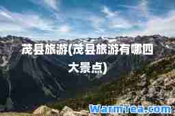 茂县旅游(茂县旅游有哪四大景点)