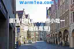 厦门八市(厦门八市小吃一条街在哪里)