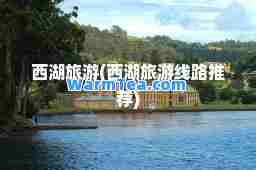西湖旅游(西湖旅游线路)
