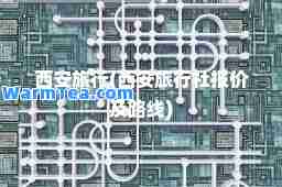西安旅行(西安旅行社报价及路线)