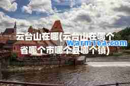 云台山在哪(云台山在哪个省哪个市哪个县哪个镇)
