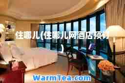 住哪儿(住哪儿网酒店预订)