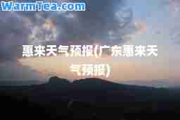 惠来天气预报(广东惠来天气预报)