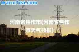 河南省焦作市(河南省焦作市天气预报)