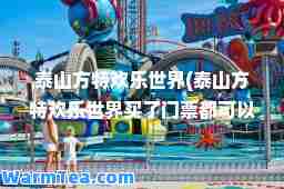 泰山方特欢乐世界(泰山方特欢乐世界买了门票都可以玩)