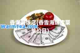 香雪海饭店(香雪海饭店菜单价目)