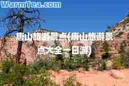 唐山旅游景点(唐山旅游景点大全一日游)