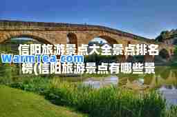 信阳旅游景点大全景点排名榜(信阳旅游景点有哪些景点)