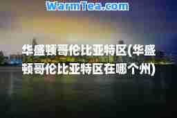 华盛顿哥伦比亚特区(华盛顿哥伦比亚特区在哪个州)
