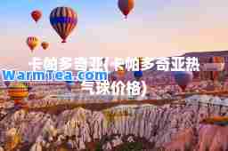 卡帕多奇亚(卡帕多奇亚热气球价格)