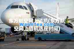 东方航空网上值机(东方航空网上值机选座时间)