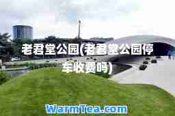 老君堂公园(老君堂公园停车收费吗)