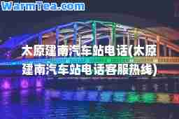 太原建南汽车站电话(太原建南汽车站电话客服热线)