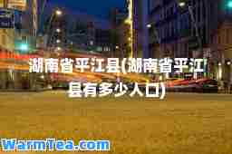 湖南省平江县(湖南省平江县有多少人口)